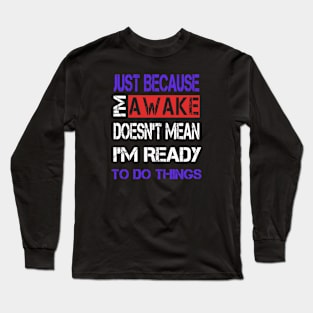 Just Because I'm Awake Long Sleeve T-Shirt